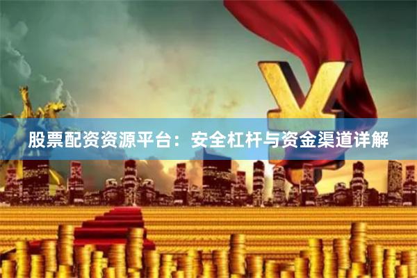 股票配资资源平台：安全杠杆与资金渠道详解