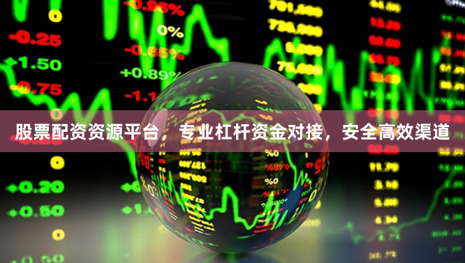 股票配资资源平台，专业杠杆资金对接，安全高效渠道