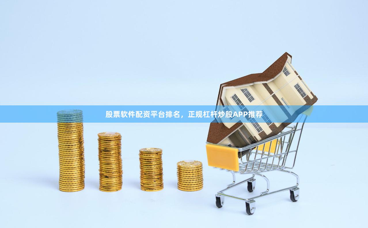 股票软件配资平台排名，正规杠杆炒股APP推荐