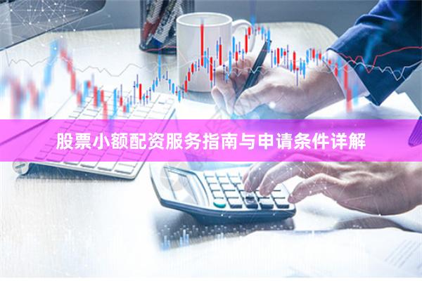 股票小额配资服务指南与申请条件详解