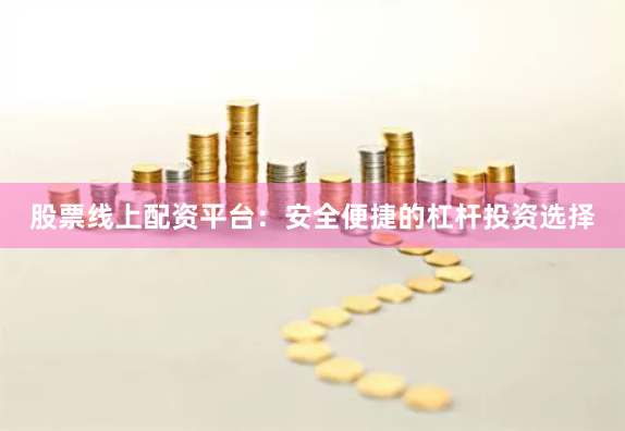 股票线上配资平台：安全便捷的杠杆投资选择
