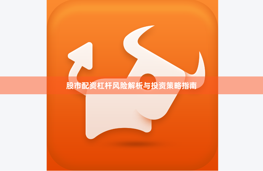 股市配资杠杆风险解析与投资策略指南