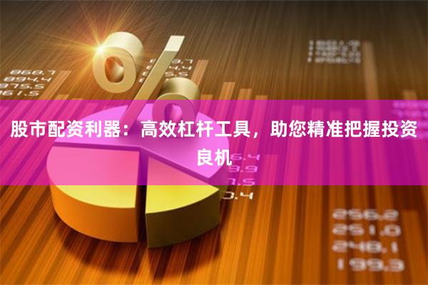股市配资利器：高效杠杆工具，助您精准把握投资良机