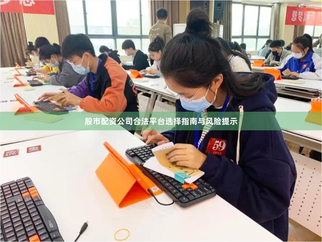 股市配资公司合法平台选择指南与风险提示