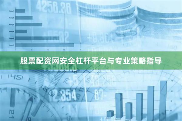 股票配资网安全杠杆平台与专业策略指导