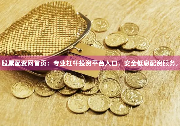 股票配资网首页：专业杠杆投资平台入口，安全低息配资服务。