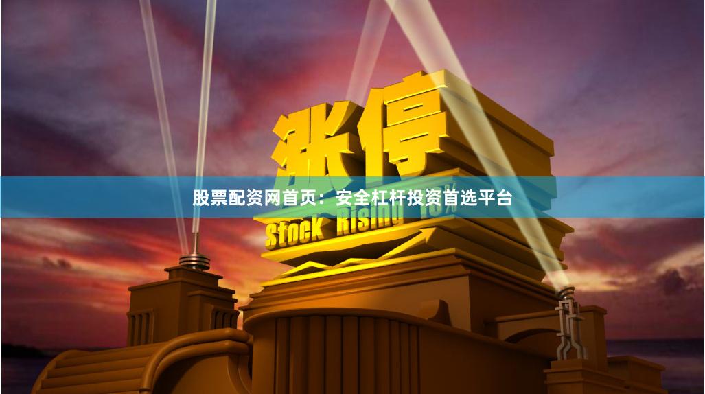 股票配资网首页：安全杠杆投资首选平台