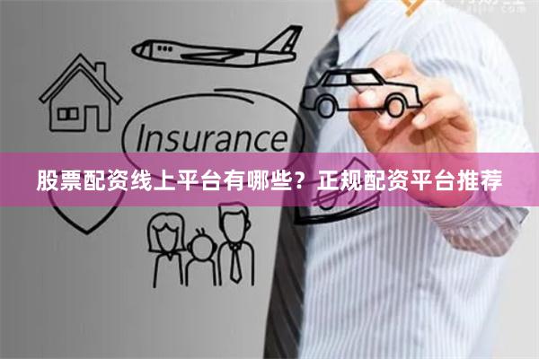 股票配资线上平台有哪些？正规配资平台推荐