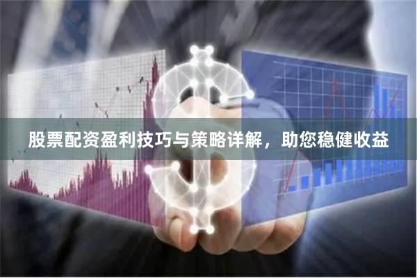 股票配资盈利技巧与策略详解，助您稳健收益