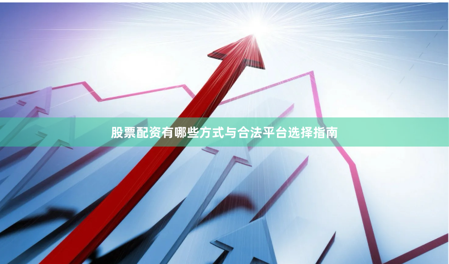 股票配资有哪些方式与合法平台选择指南