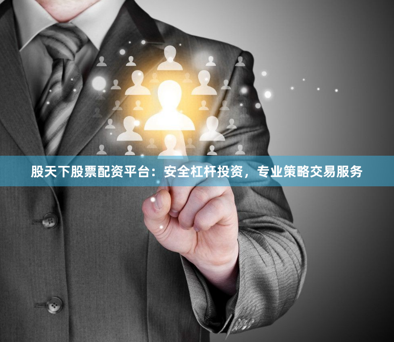股天下股票配资平台：安全杠杆投资，专业策略交易服务