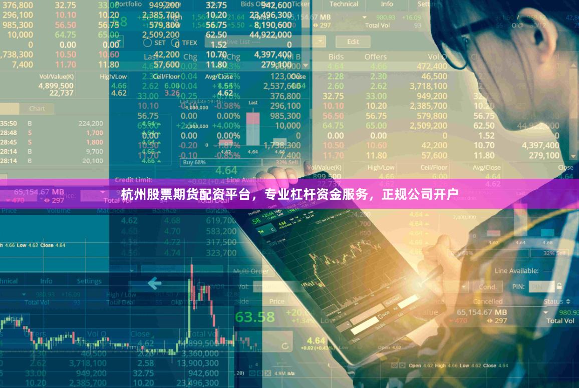 杭州股票期货配资平台，专业杠杆资金服务，正规公司开户