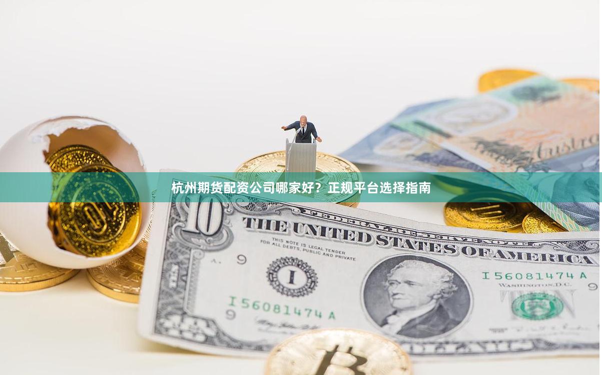 杭州期货配资公司哪家好？正规平台选择指南