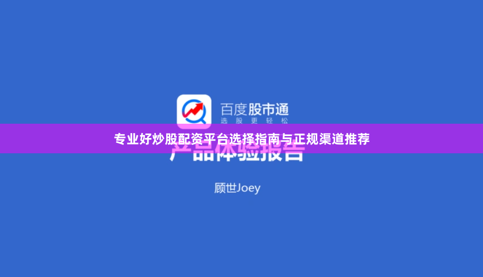 专业好炒股配资平台选择指南与正规渠道推荐