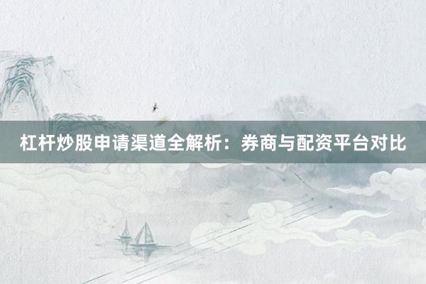 杠杆炒股申请渠道全解析：券商与配资平台对比