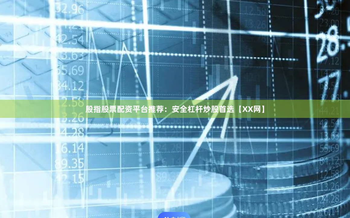股指股票配资平台推荐：安全杠杆炒股首选【XX网】