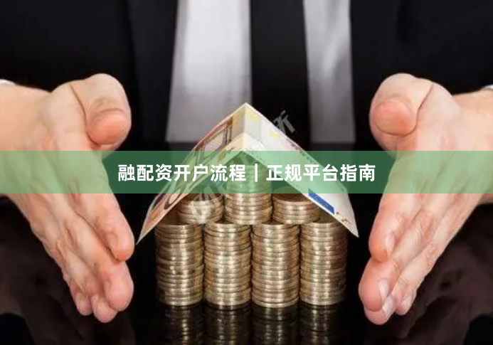 融配资开户流程｜正规平台指南