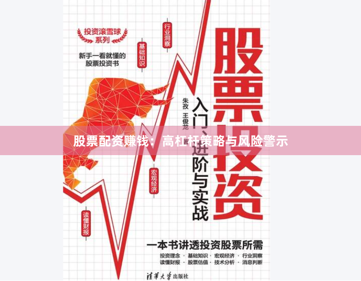 股票配资赚钱：高杠杆策略与风险警示