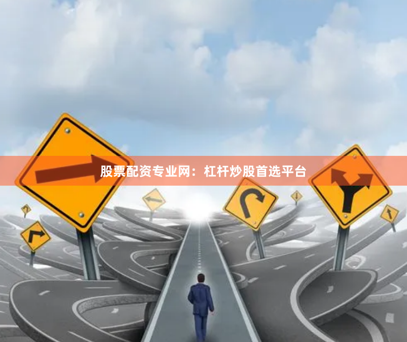 股票配资专业网：杠杆炒股首选平台