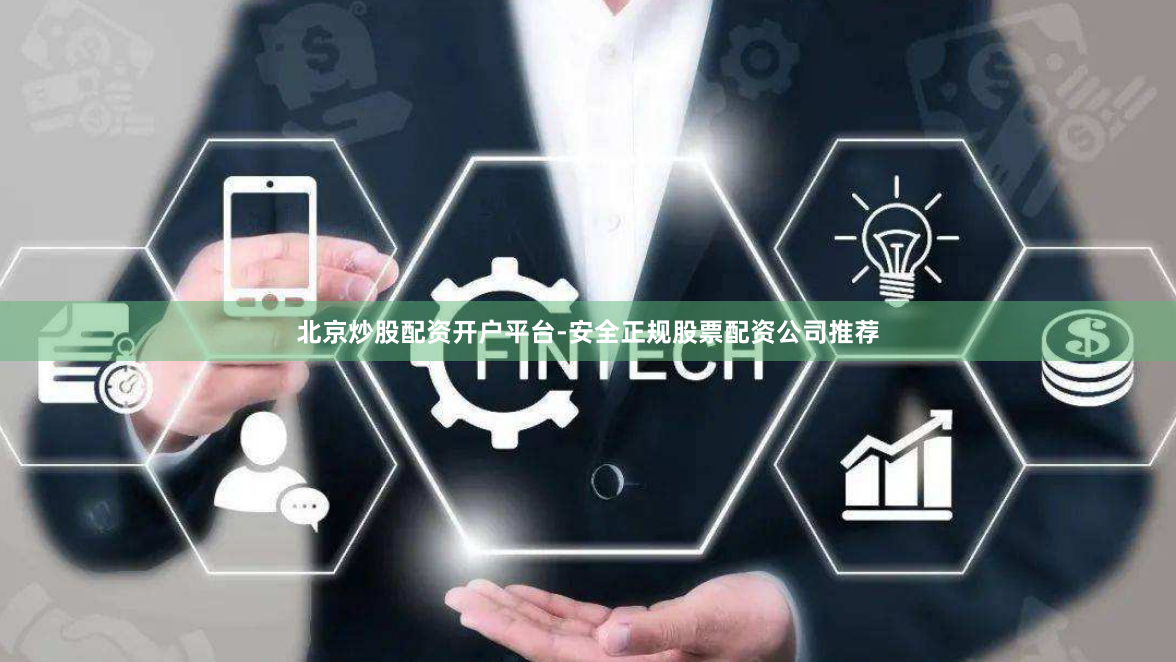 北京炒股配资开户平台-安全正规股票配资公司推荐